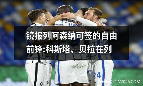 镜报列阿森纳可签的自由前锋:科斯塔、贝拉在列