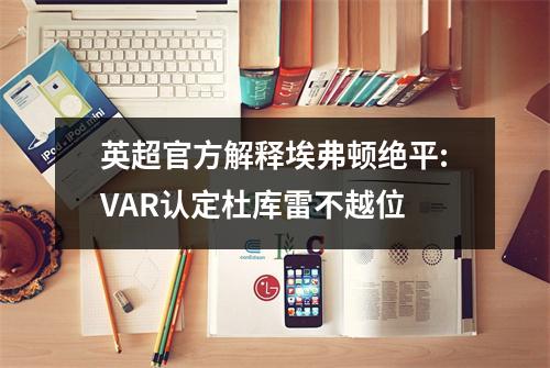英超官方解释埃弗顿绝平:VAR认定杜库雷不越位