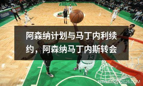 阿森纳计划与马丁内利续约，阿森纳马丁内斯转会