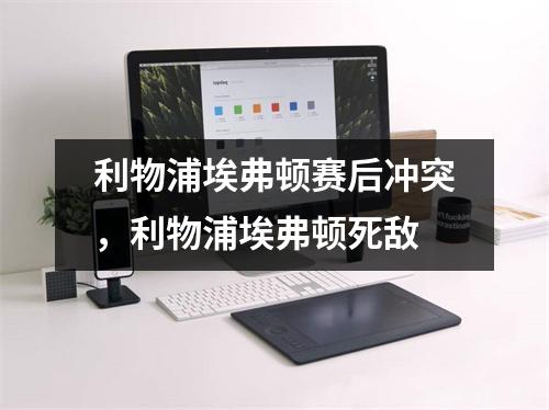 利物浦埃弗顿赛后冲突，利物浦埃弗顿死敌