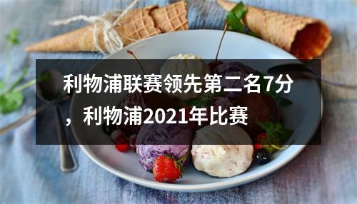 利物浦联赛领先第二名7分，利物浦2021年比赛