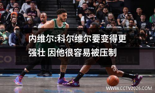 内维尔:科尔维尔要变得更强壮 因他很容易被压制