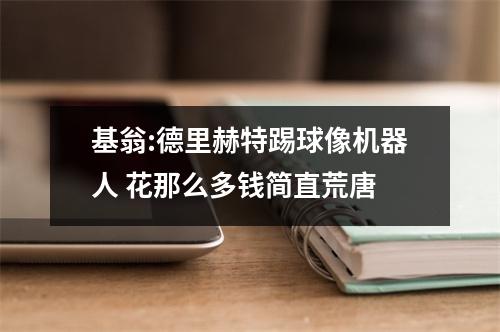 基翁:德里赫特踢球像机器人 花那么多钱简直荒唐