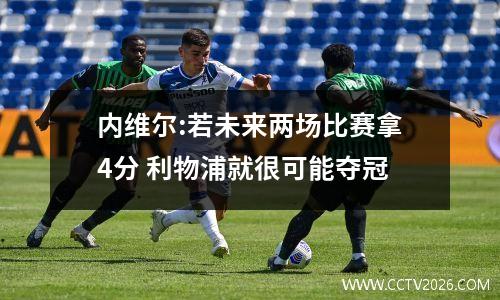 内维尔:若未来两场比赛拿4分 利物浦就很可能夺冠