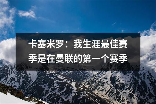卡塞米罗：我生涯最佳赛季是在曼联的第一个赛季
