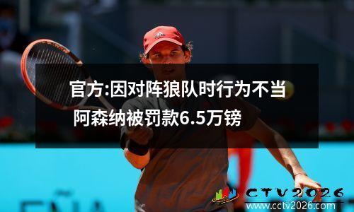 官方:因对阵狼队时行为不当 阿森纳被罚款6.5万镑