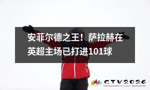 安菲尔德之王！萨拉赫在英超主场已打进101球
