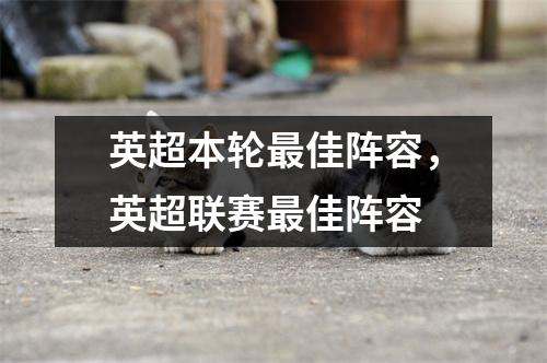 英超本轮最佳阵容，英超联赛最佳阵容