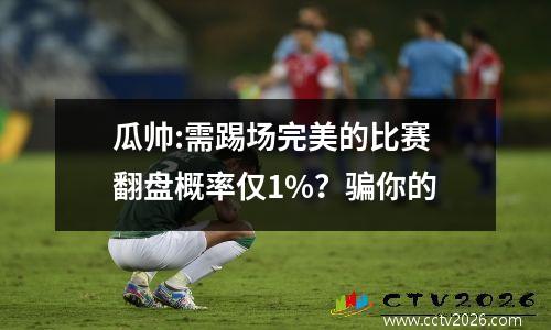 瓜帅:需踢场完美的比赛 翻盘概率仅1%？骗你的
