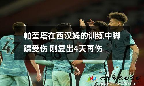 帕奎塔在西汉姆的训练中脚踝受伤 刚复出4天再伤