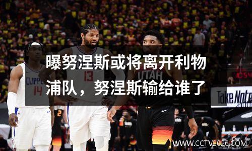 曝努涅斯或将离开利物浦队，努涅斯输给谁了