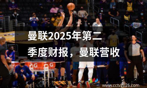 曼联2025年第二季度财报，曼联营收