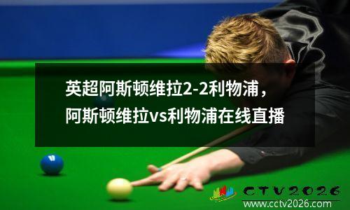 英超阿斯顿维拉2-2利物浦，阿斯顿维拉vs利物浦在线直播