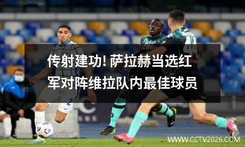 传射建功! 萨拉赫当选红军对阵维拉队内最佳球员