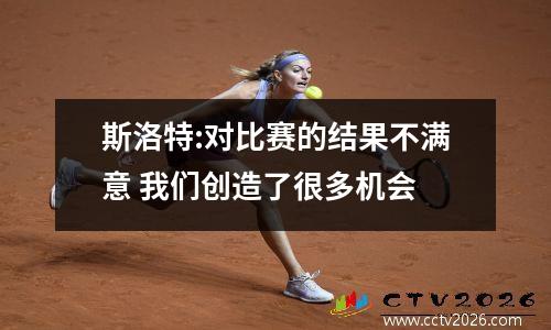 斯洛特:对比赛的结果不满意 我们创造了很多机会