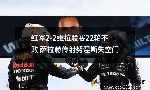 红军2-2维拉联赛22轮不败 萨拉赫传射努涅斯失空门
