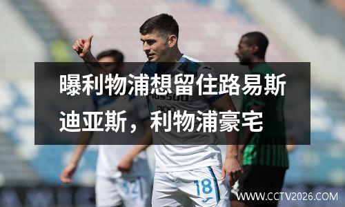 曝利物浦想留住路易斯迪亚斯，利物浦豪宅