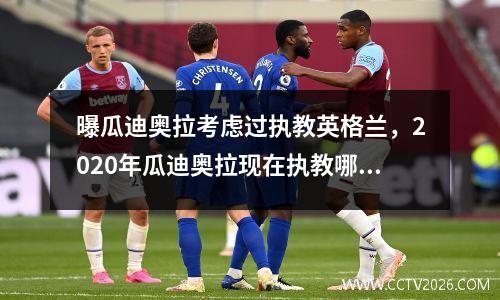 曝瓜迪奥拉考虑过执教英格兰，2020年瓜迪奥拉现在执教哪个队