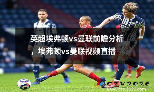 英超埃弗顿vs曼联前瞻分析，埃弗顿vs曼联视频直播