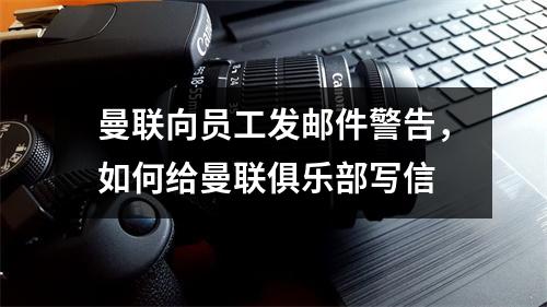 曼联向员工发邮件警告，如何给曼联俱乐部写信