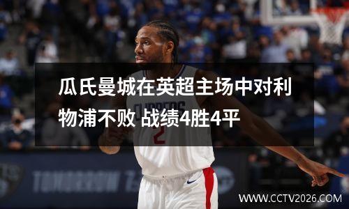 瓜氏曼城在英超主场中对利物浦不败 战绩4胜4平