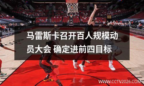 马雷斯卡召开百人规模动员大会 确定进前四目标