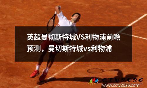 英超曼彻斯特城VS利物浦前瞻预测，曼切斯特城vs利物浦