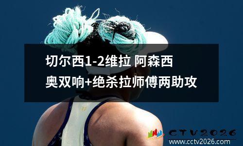 切尔西1-2维拉 阿森西奥双响+绝杀拉师傅两助攻