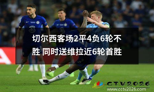 切尔西客场2平4负6轮不胜 同时送维拉近6轮首胜