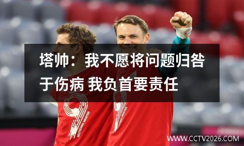 塔帅：我不愿将问题归咎于伤病 我负首要责任