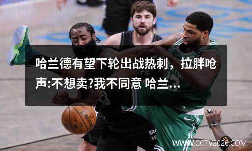 哈兰德有望下轮出战热刺，拉胖呛声:不想卖?我不同意 哈兰德转会费约3.2亿