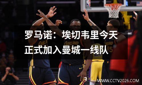 罗马诺：埃切韦里今天正式加入曼城一线队
