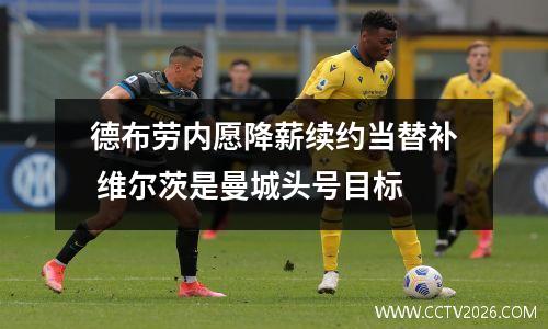 德布劳内愿降薪续约当替补 维尔茨是曼城头号目标