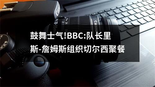 鼓舞士气!BBC:队长里斯-詹姆斯组织切尔西聚餐