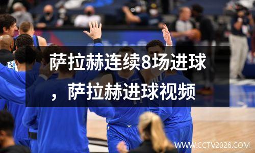 萨拉赫连续8场进球，萨拉赫进球视频