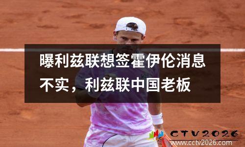 曝利兹联想签霍伊伦消息不实，利兹联中国老板
