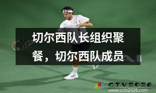 切尔西队长组织聚餐，切尔西队成员