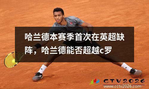 哈兰德本赛季首次在英超缺阵，哈兰德能否超越c罗