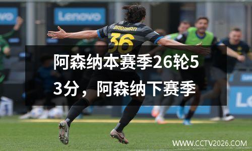 阿森纳本赛季26轮53分，阿森纳下赛季