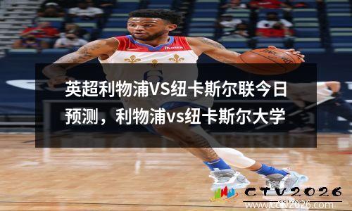 英超利物浦VS纽卡斯尔联今日预测，利物浦vs纽卡斯尔大学