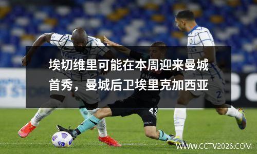 埃切维里可能在本周迎来曼城首秀，曼城后卫埃里克加西亚