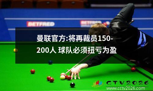 曼联官方:将再裁员150-200人 球队必须扭亏为盈