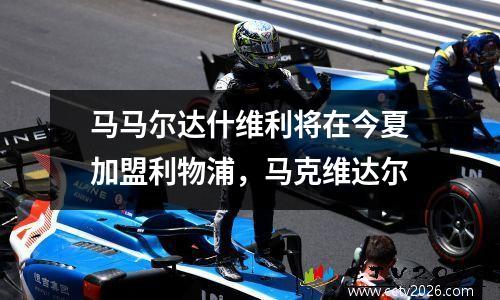 马马尔达什维利将在今夏加盟利物浦，马克维达尔
