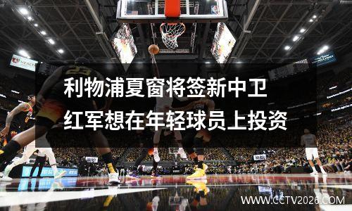 利物浦夏窗将签新中卫 红军想在年轻球员上投资