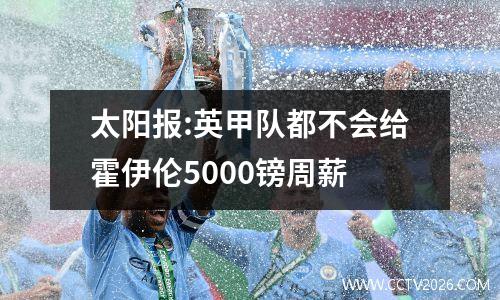 太阳报:英甲队都不会给霍伊伦5000镑周薪