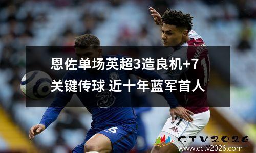 恩佐单场英超3造良机+7关键传球 近十年蓝军首人