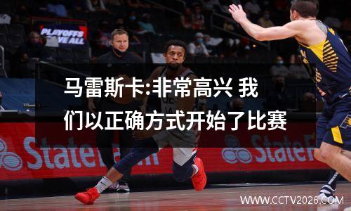 马雷斯卡:非常高兴 我们以正确方式开始了比赛
