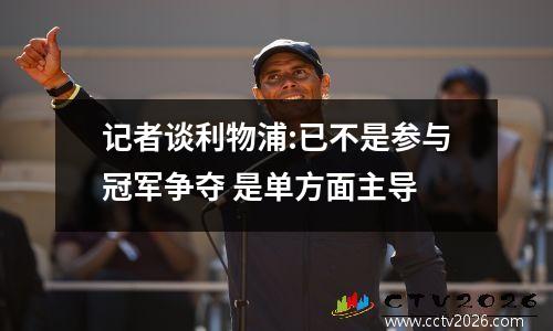 记者谈利物浦:已不是参与冠军争夺 是单方面主导