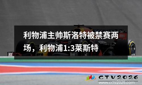 利物浦主帅斯洛特被禁赛两场，利物浦1:3莱斯特