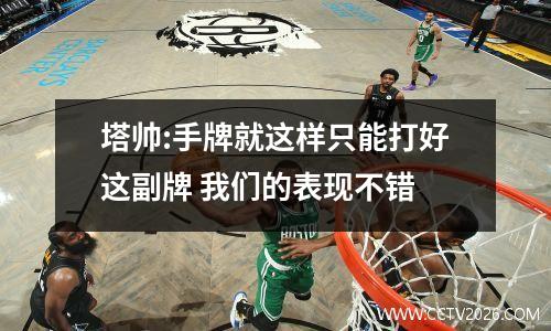 塔帅:手牌就这样只能打好这副牌 我们的表现不错